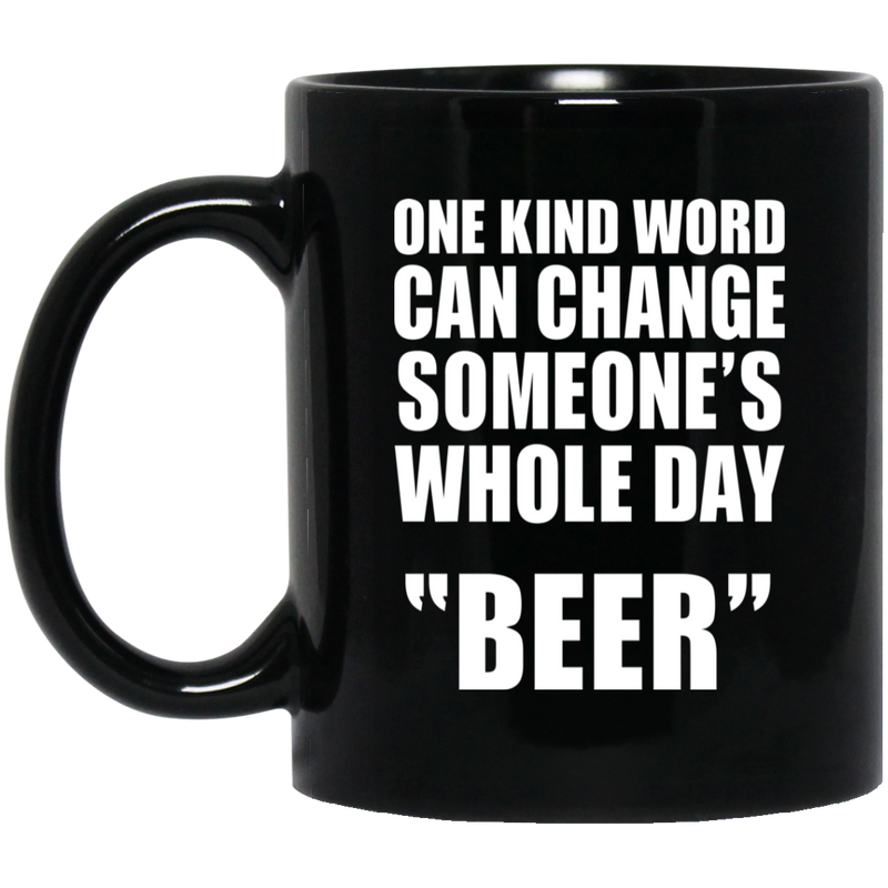 Beer Coffee Mug One Kind Word Can Change Someone's Whole Day Beer Drinking Lovers 11oz - 15oz Black Mug CustomCat