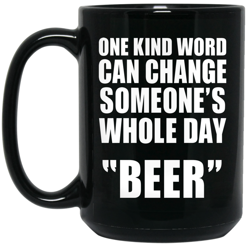 Beer Coffee Mug One Kind Word Can Change Someone's Whole Day Beer Drinking Lovers 11oz - 15oz Black Mug CustomCat