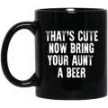 Beer Coffee Mug That's Cute Now Bring Your Aunt A Beer 11oz - 15oz Black Mug CustomCat