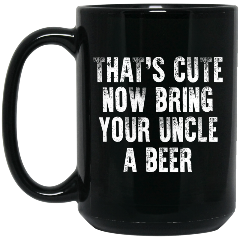 Beer Coffee Mug That's Cute Now Bring Your Uncle A Beer 11oz - 15oz Black Mug CustomCat