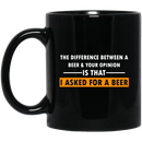 Beer Coffee Mug The Difference Between A Beer And Your Opinion Is That I Asked For A Beer 11oz - 15oz Black Mug CustomCat