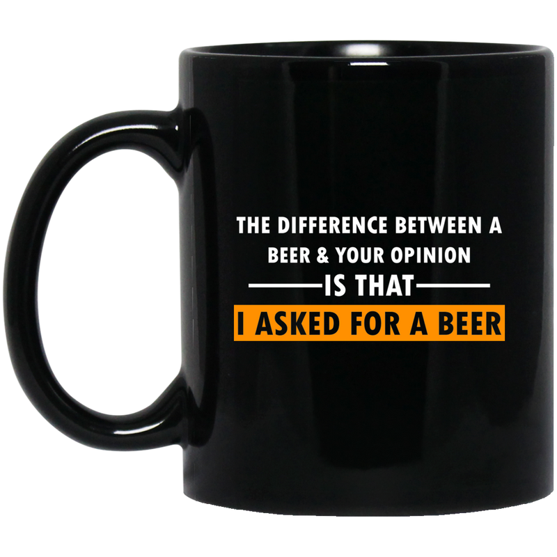 Beer Coffee Mug The Difference Between A Beer And Your Opinion Is That I Asked For A Beer 11oz - 15oz Black Mug CustomCat