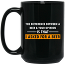 Beer Coffee Mug The Difference Between A Beer And Your Opinion Is That I Asked For A Beer 11oz - 15oz Black Mug CustomCat
