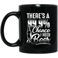 Beer Coffee Mug There's A 99.9% Chance I Need Beer Funny Drinking Lovers Interesting Gift 11oz - 15oz Black Mug CustomCat