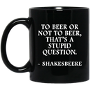 Beer Coffee Mug To Beer Or Not To Beer That's A Stupid Question Funny Drinking Lovers 11oz - 15oz Black Mug CustomCat