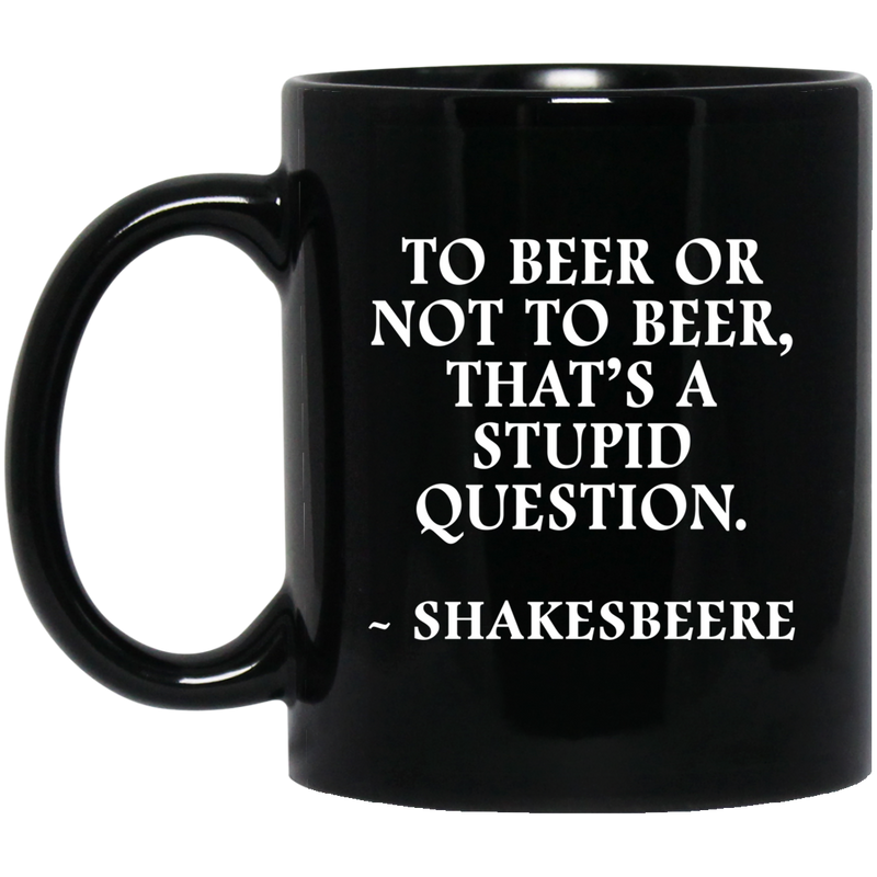 Beer Coffee Mug To Beer Or Not To Beer That's A Stupid Question Funny Drinking Lovers 11oz - 15oz Black Mug CustomCat