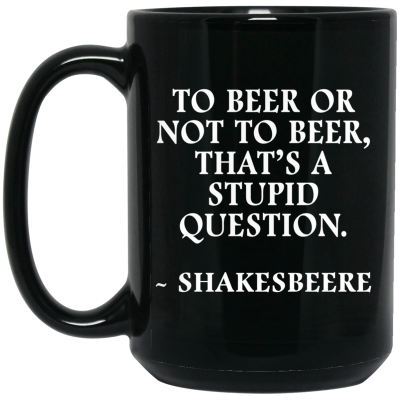 Beer Coffee Mug To Beer Or Not To Beer That's A Stupid Question Funny Drinking Lovers 11oz - 15oz Black Mug CustomCat