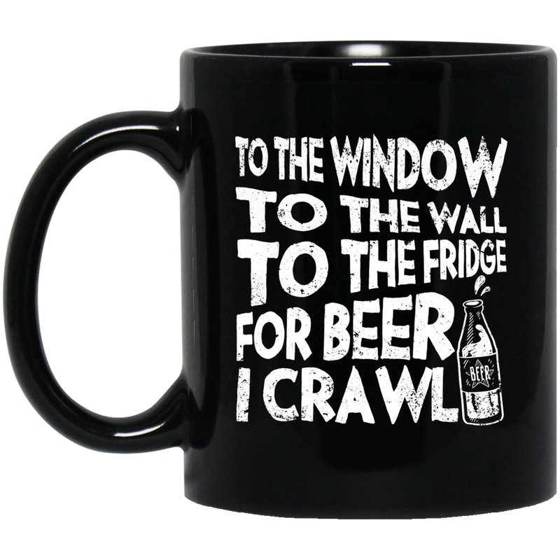 Beer Coffee Mug To The Window To The Wall To The Fridge For Beer I Crawl Drinking Lovers 11oz - 15oz Black Mug CustomCat