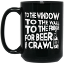 Beer Coffee Mug To The Window To The Wall To The Fridge For Beer I Crawl Drinking Lovers 11oz - 15oz Black Mug CustomCat