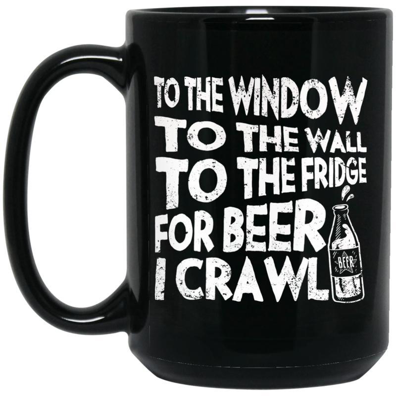 Beer Coffee Mug To The Window To The Wall To The Fridge For Beer I Crawl Drinking Lovers 11oz - 15oz Black Mug CustomCat