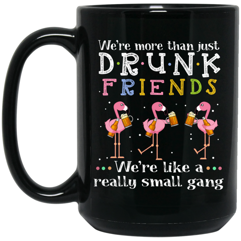 Beer Coffee Mug We More Than Just Drunk Friends We're Like A Really Small Gang Flamingo Beer 11oz - 15oz Black Mug CustomCat