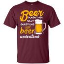 Beer Doesn't Ask Silly Questions Beer Understand Funny T-shirt For Beer Lovers CustomCat