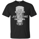 Beer T-Shirt A Day Without Beer Is Like... Just Kidding  I Have No Ideas Shirts CustomCat