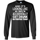 Beer T-Shirt And It's Looking Like I May Accidentally Get Drunk On Purpose Today Shirts CustomCat