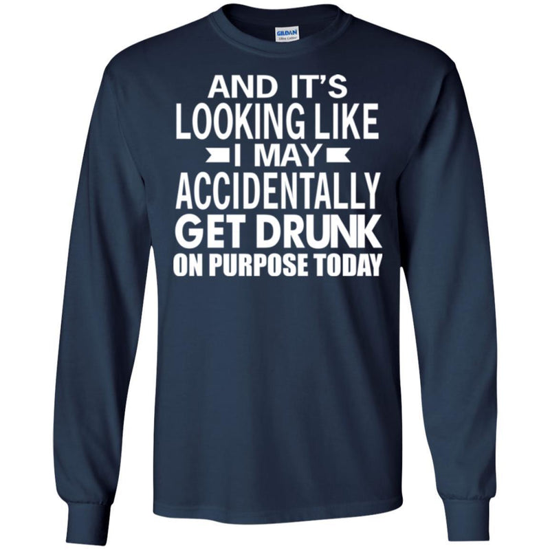 Beer T-Shirt And It's Looking Like I May Accidentally Get Drunk On Purpose Today Shirts CustomCat
