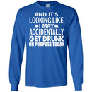 Beer T-Shirt And It's Looking Like I May Accidentally Get Drunk On Purpose Today Shirts CustomCat