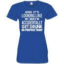 Beer T-Shirt And It's Looking Like I May Accidentally Get Drunk On Purpose Today Shirts CustomCat