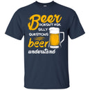 Beer T-Shirt Beer Doesn't Ask Silly Questions Beer Understand Funny Drinking Lovers Gift Tee Shirt CustomCat