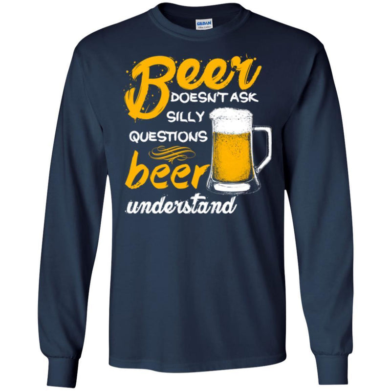 Beer T-Shirt Beer Doesn't Ask Silly Questions Beer Understand Funny Drinking Lovers Gift Tee Shirt CustomCat