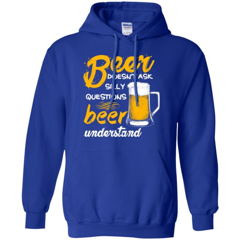 Beer T-Shirt Beer Doesn't Ask Silly Questions Beer Understand Funny Drinking Lovers Gift Tee Shirt CustomCat
