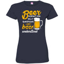 Beer T-Shirt Beer Doesn't Ask Silly Questions Beer Understand Funny Drinking Lovers Gift Tee Shirt CustomCat