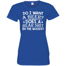 Beer T-Shirt Do I Want A Beer Does A Bear Shit In The Woods Funny Drinking Lovers Shirts CustomCat