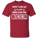 Beer T-Shirt Don't Ask Me I'm Just Here For The Beer Funny Drinking Lovers Interesting Gift Tee Shirt CustomCat