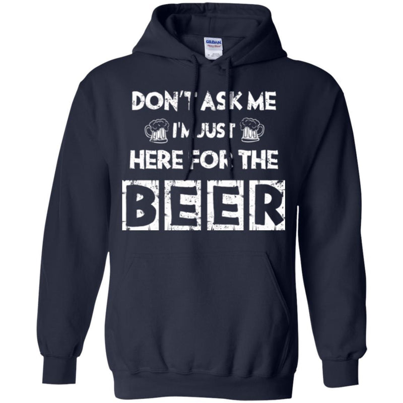 Beer T-Shirt Don't Ask Me I'm Just Here For The Beer Funny Drinking Lovers Interesting Gift Tee Shirt CustomCat