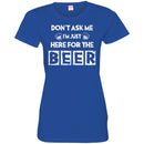 Beer T-Shirt Don't Ask Me I'm Just Here For The Beer Funny Drinking Lovers Interesting Gift Tee Shirt CustomCat
