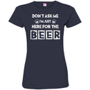 Beer T-Shirt Don't Ask Me I'm Just Here For The Beer Funny Drinking Lovers Interesting Gift Tee Shirt CustomCat