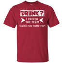 Beer T-Shirt Drunk I Prefer The Term More Fun Than You Funny Drinking Lovers Shirts CustomCat