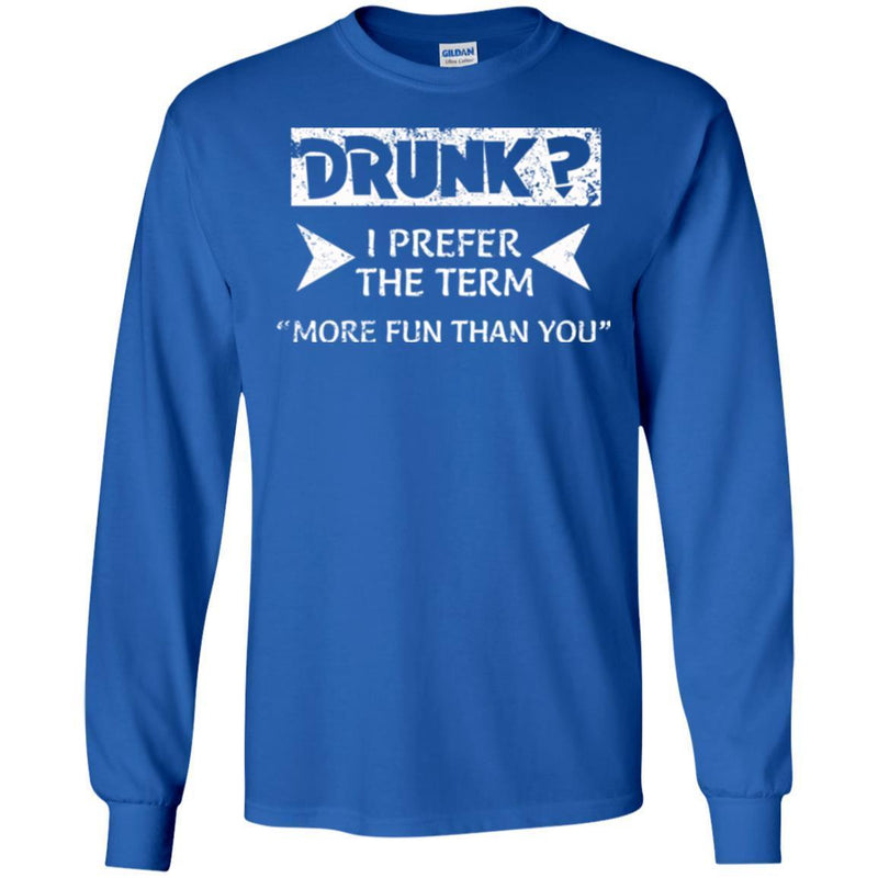 Beer T-Shirt Drunk I Prefer The Term More Fun Than You Funny Drinking Lovers Shirts CustomCat