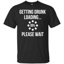 Beer T-Shirt Getting Drunk Loading... Please Wait Funny Drinking Lovers Interesting Gift Tee Shirts CustomCat