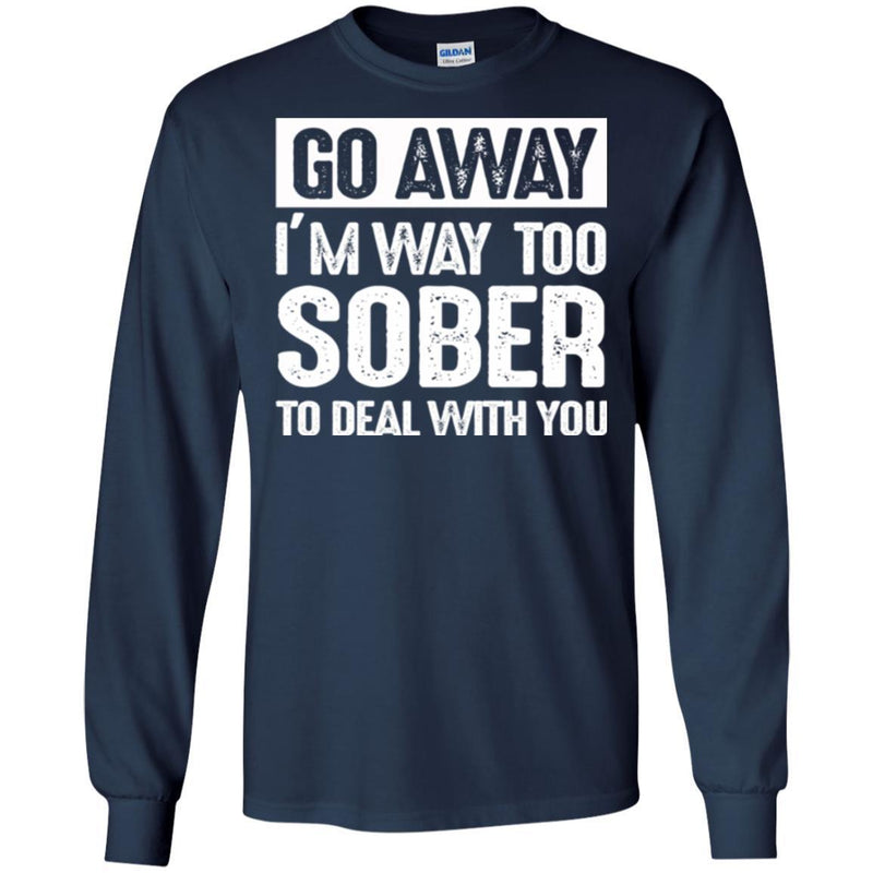 Beer T-Shirt Go Away I'm Way Too Sober To Deal With You Funny Drinking Lovers Shirts CustomCat