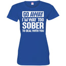 Beer T-Shirt Go Away I'm Way Too Sober To Deal With You Funny Drinking Lovers Shirts CustomCat