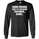 Beer T-Shirt Good Friends Don't Let You Drink Too Much... Alone... Funny Drinking Lovers Shirts CustomCat