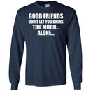Beer T-Shirt Good Friends Don't Let You Drink Too Much... Alone... Funny Drinking Lovers Shirts CustomCat