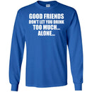 Beer T-Shirt Good Friends Don't Let You Drink Too Much... Alone... Funny Drinking Lovers Shirts CustomCat