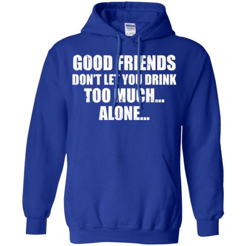 Beer T-Shirt Good Friends Don't Let You Drink Too Much... Alone... Funny Drinking Lovers Shirts CustomCat