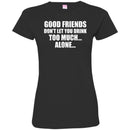 Beer T-Shirt Good Friends Don't Let You Drink Too Much... Alone... Funny Drinking Lovers Shirts CustomCat