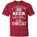 Beer T-Shirt I Drink Beer But I Don't Punch People In The Throat Funny Drinking Lovers Shirts CustomCat