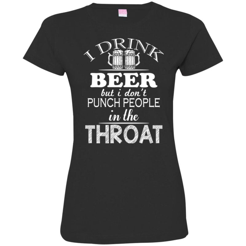 Beer T-Shirt I Drink Beer But I Don't Punch People In The Throat Funny Drinking Lovers Shirts CustomCat