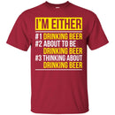 Beer T-Shirt I'm Either Drinking Beer About To be Drinking Beer Thinking About Drinking Beer Shirts CustomCat