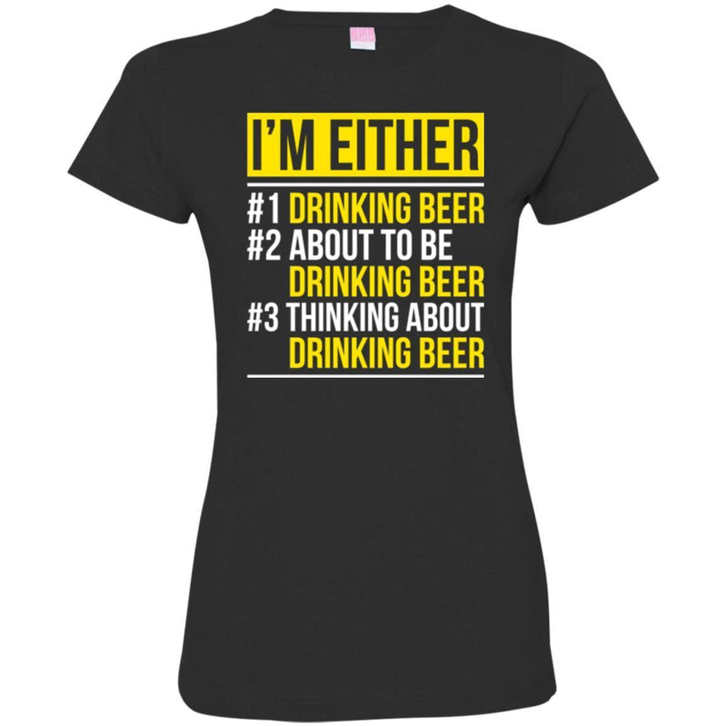 Beer T-Shirt I'm Either Drinking Beer About To be Drinking Beer Thinking About Drinking Beer Shirts CustomCat