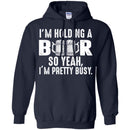 Beer T-Shirt I'm Holding A Beer So Yeah I'm Pretty Busy Funny Drinking Lovers Gift Tee Shirt CustomCat