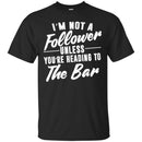 Beer T-Shirt I'm Not A Follower Unless You're Heading To The Bar Funny Drinking Lovers Shirts CustomCat