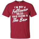 Beer T-Shirt I'm Not A Follower Unless You're Heading To The Bar Funny Drinking Lovers Shirts CustomCat