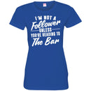 Beer T-Shirt I'm Not A Follower Unless You're Heading To The Bar Funny Drinking Lovers Shirts CustomCat