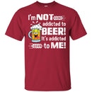 Beer T-Shirt I'm Not Addicted To Beer! It's Addicted To Me! Funny Drinking Lovers Shirts CustomCat