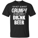 Beer T-Shirt I'm Not Always Grumpy Sometimes I Drink Beer Funny Drinking Lovers Shirts CustomCat